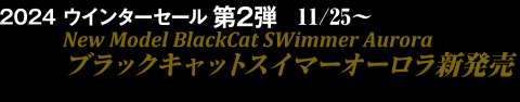 2024 ウインターセール第2弾12/2～2025 ブラックキャットスイマーオーロラ新発売