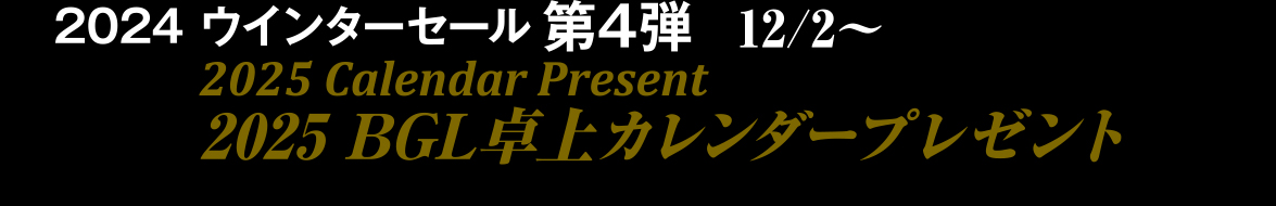 2024 ウインターセール第4弾12/2～2025 BGL卓上カレンダープレゼント